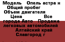  › Модель ­ Опель астра н › Общий пробег ­ 49 000 › Объем двигателя ­ 115 › Цена ­ 410 000 - Все города Авто » Продажа легковых автомобилей   . Алтайский край,Славгород г.